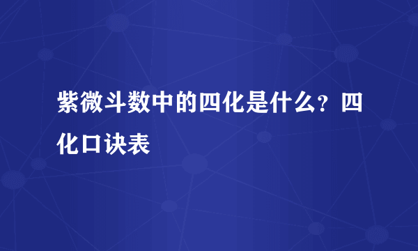 紫微斗数中的四化是什么？四化口诀表