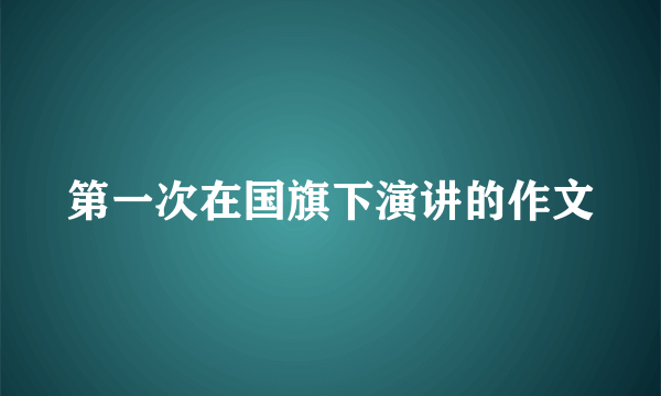 第一次在国旗下演讲的作文