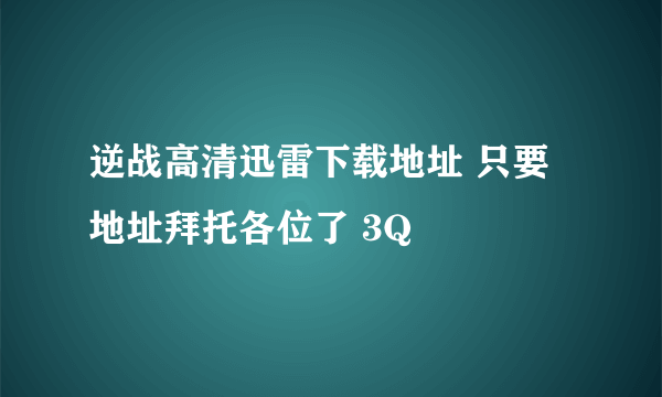 逆战高清迅雷下载地址 只要地址拜托各位了 3Q