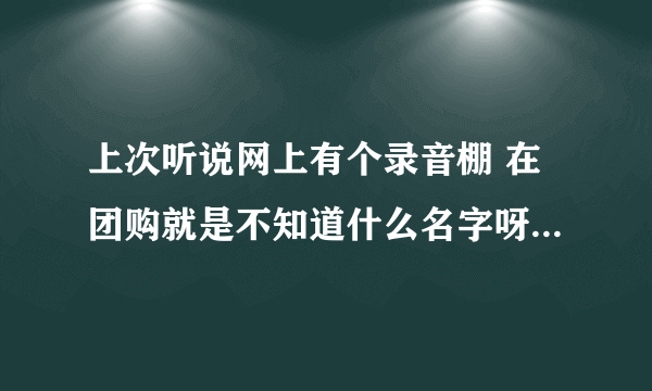 上次听说网上有个录音棚 在团购就是不知道什么名字呀！求解！！