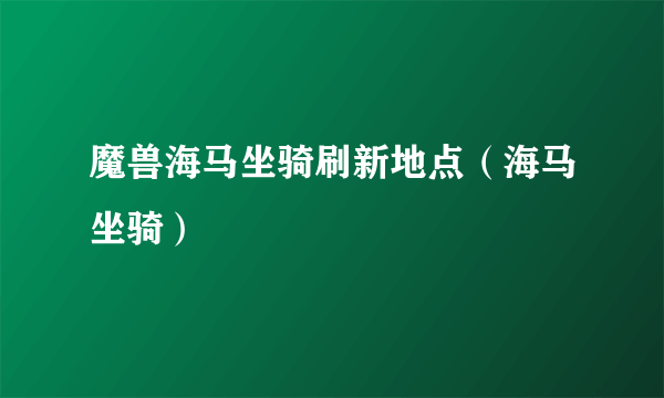 魔兽海马坐骑刷新地点（海马坐骑）