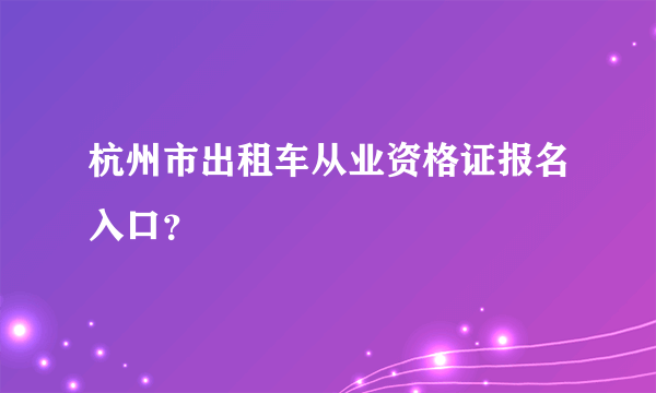 杭州市出租车从业资格证报名入口？