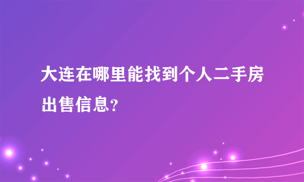 大连在哪里能找到个人二手房出售信息？