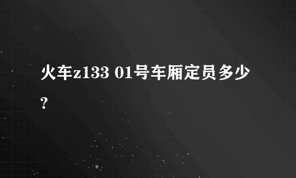 火车z133 01号车厢定员多少？