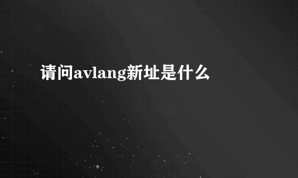 请问avlang新址是什么