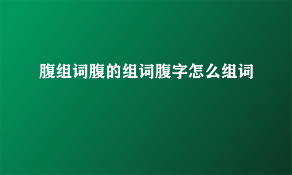 腹组词腹的组词腹字怎么组词