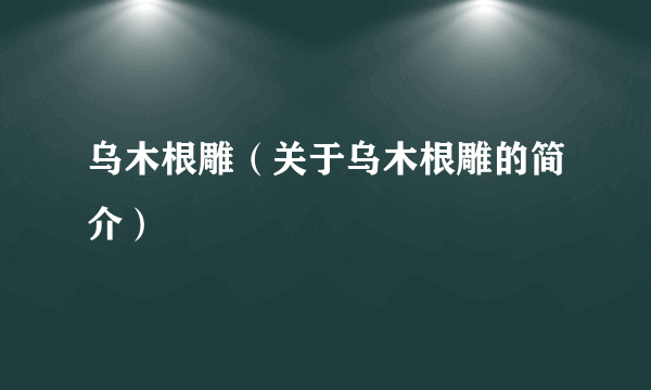 乌木根雕（关于乌木根雕的简介）