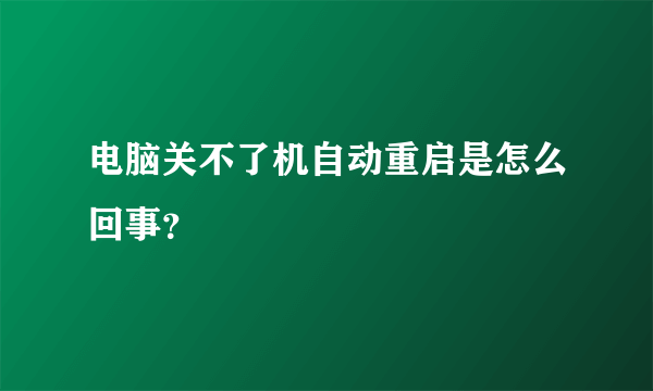 电脑关不了机自动重启是怎么回事？