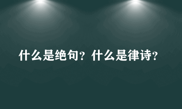 什么是绝句？什么是律诗？