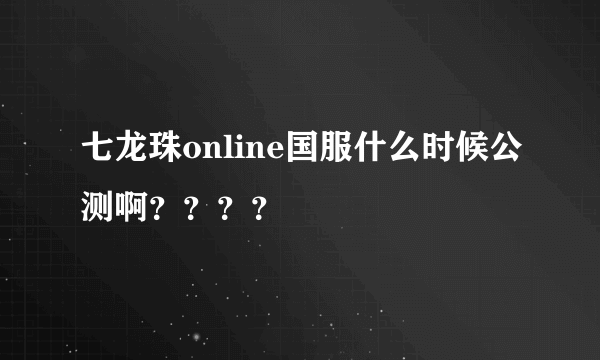 七龙珠online国服什么时候公测啊？？？？