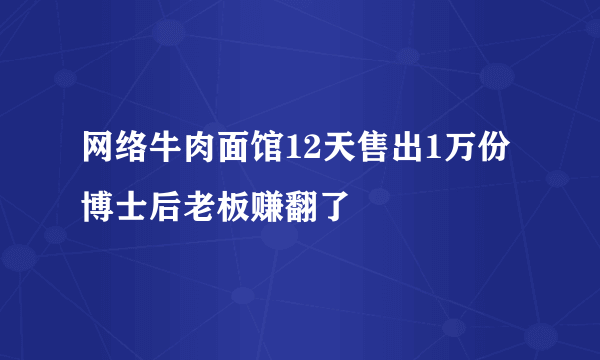 网络牛肉面馆12天售出1万份 博士后老板赚翻了