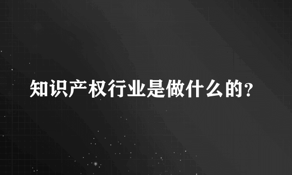 知识产权行业是做什么的？