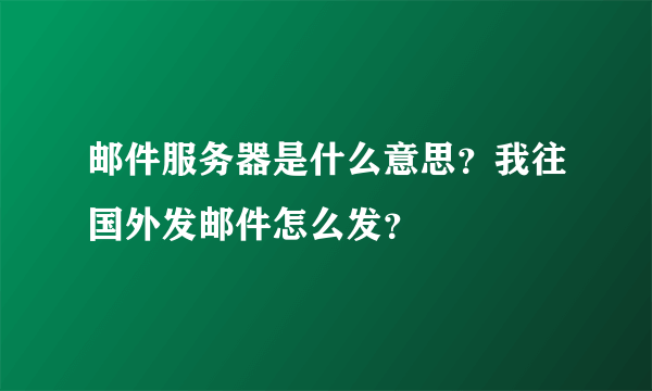 邮件服务器是什么意思？我往国外发邮件怎么发？