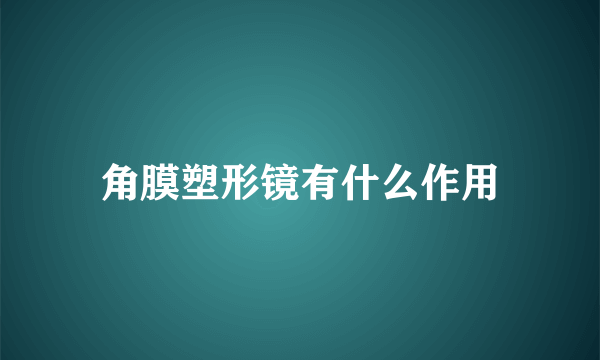 角膜塑形镜有什么作用