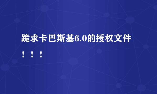 跪求卡巴斯基6.0的授权文件！！！