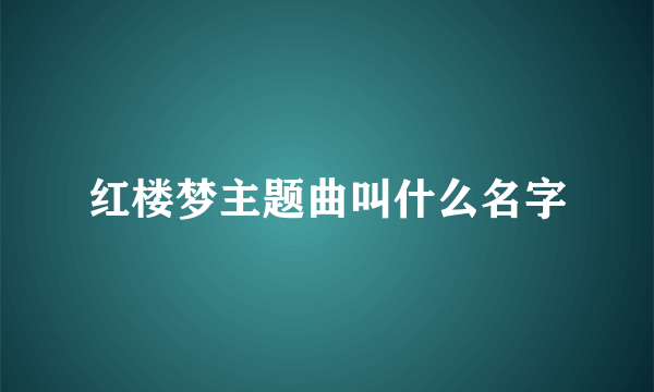 红楼梦主题曲叫什么名字