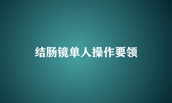 结肠镜单人操作要领