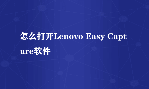 怎么打开Lenovo Easy Capture软件