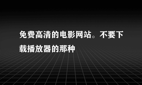 免费高清的电影网站。不要下载播放器的那种