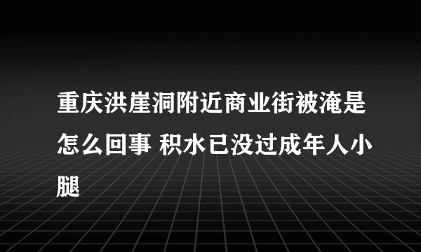 重庆洪崖洞附近商业街被淹是怎么回事 积水已没过成年人小腿