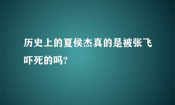 历史上的夏侯杰真的是被张飞吓死的吗?