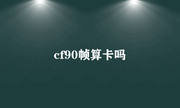 cf90帧算卡吗