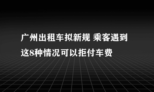 广州出租车拟新规 乘客遇到这8种情况可以拒付车费