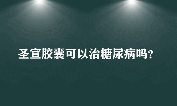 圣宣胶囊可以治糖尿病吗？