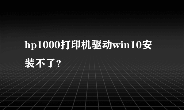 hp1000打印机驱动win10安装不了？