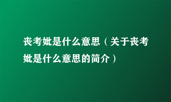 丧考妣是什么意思（关于丧考妣是什么意思的简介）