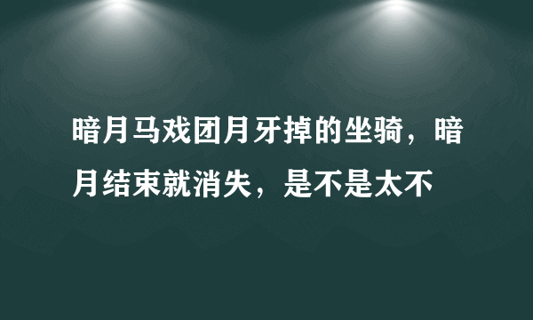 暗月马戏团月牙掉的坐骑，暗月结束就消失，是不是太不