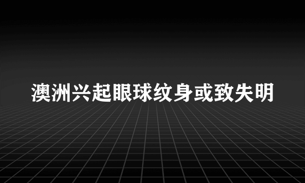 澳洲兴起眼球纹身或致失明