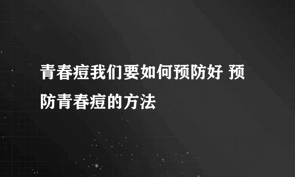 青春痘我们要如何预防好 预防青春痘的方法