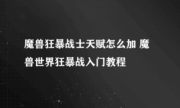 魔兽狂暴战士天赋怎么加 魔兽世界狂暴战入门教程