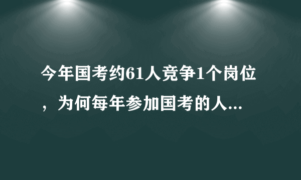 今年国考约61人竞争1个岗位，为何每年参加国考的人都这么多？