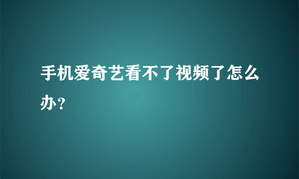 手机爱奇艺看不了视频了怎么办？