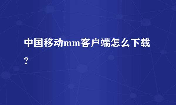 中国移动mm客户端怎么下载？