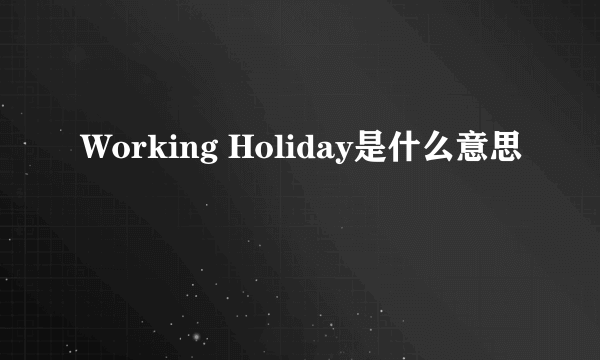 Working Holiday是什么意思