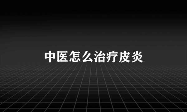 中医怎么治疗皮炎