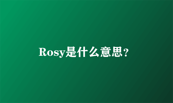 Rosy是什么意思？