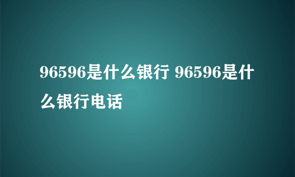 96596是什么银行 96596是什么银行电话