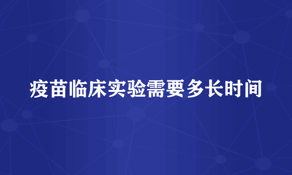 疫苗临床实验需要多长时间