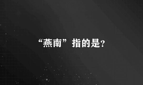 “燕南”指的是？