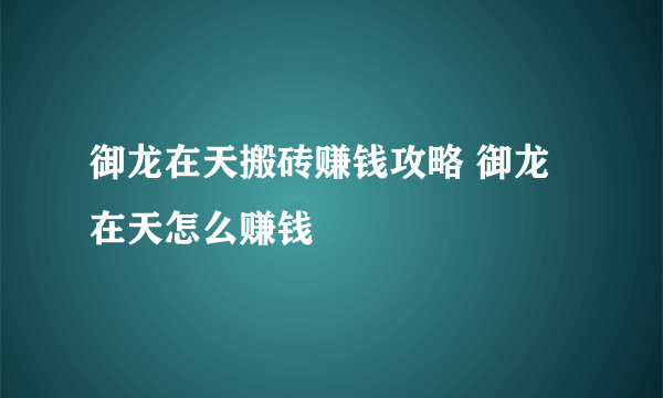 御龙在天搬砖赚钱攻略 御龙在天怎么赚钱