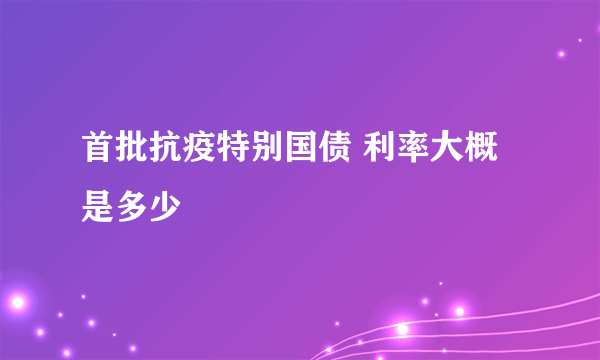 首批抗疫特别国债 利率大概是多少