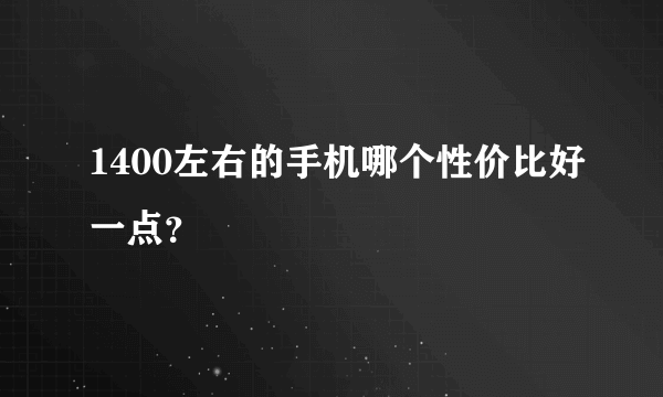 1400左右的手机哪个性价比好一点？