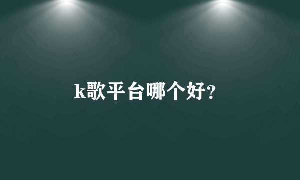 k歌平台哪个好？