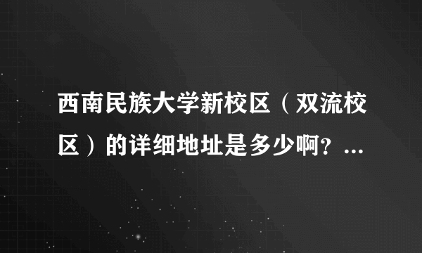 西南民族大学新校区（双流校区）的详细地址是多少啊？寄快递用的，麻烦告诉我下