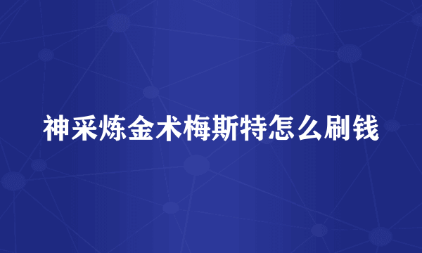 神采炼金术梅斯特怎么刷钱