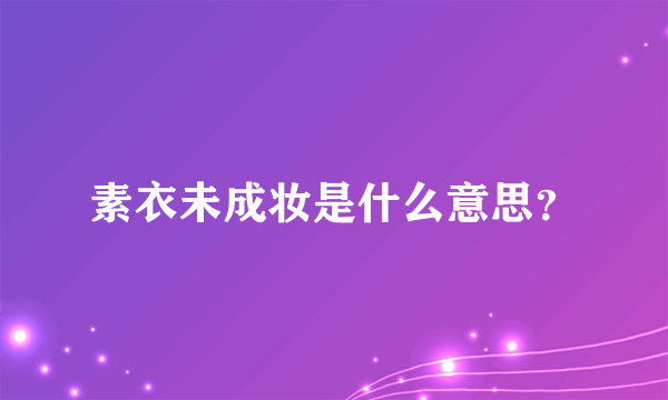 素衣未成妆是什么意思？